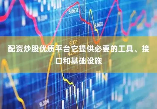 配资炒股优质平台它提供必要的工具、接口和基础设施