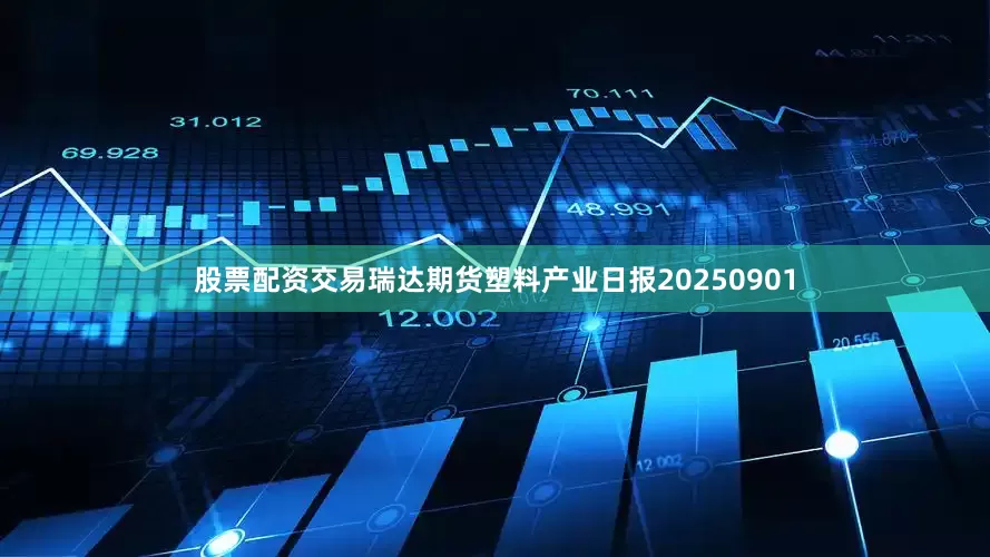 股票配资交易瑞达期货塑料产业日报20250901