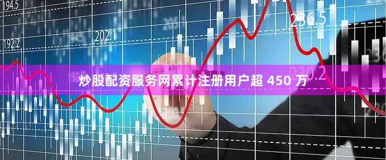 炒股配资服务网累计注册用户超 450 万