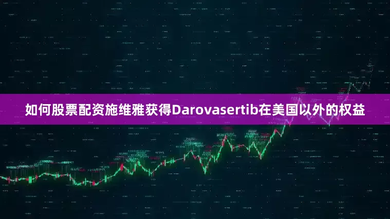 如何股票配资施维雅获得Darovasertib在美国以外的权益